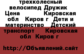 трехколесный велосипед Дружик › Цена ­ 2 500 - Кировская обл., Киров г. Дети и материнство » Детский транспорт   . Кировская обл.,Киров г.